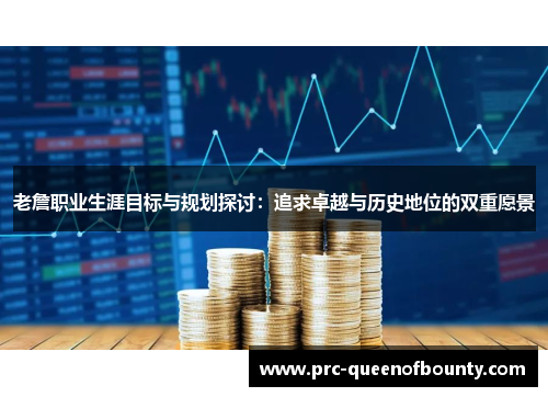 老詹职业生涯目标与规划探讨:追求卓越与历史地位的双重愿景