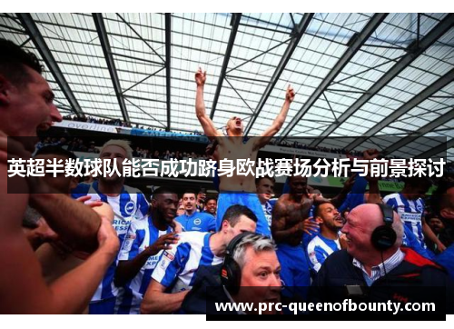 英超半数球队能否成功跻身欧战赛场分析与前景探讨
