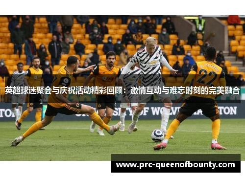 英超球迷聚会与庆祝活动精彩回顾：激情互动与难忘时刻的完美融合