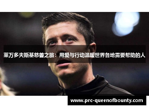 莱万多夫斯基慈善之旅：用爱与行动温暖世界各地需要帮助的人