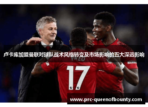 卢卡库加盟曼联对球队战术风格转变及市场影响的五大深远影响