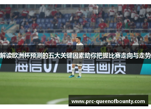 解读欧洲杯预测的五大关键因素助你把握比赛走向与走势