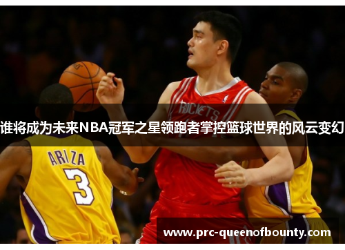 谁将成为未来NBA冠军之星领跑者掌控篮球世界的风云变幻 谁将成为未来NBA冠军之星领跑者掌控篮球世界的风云变幻