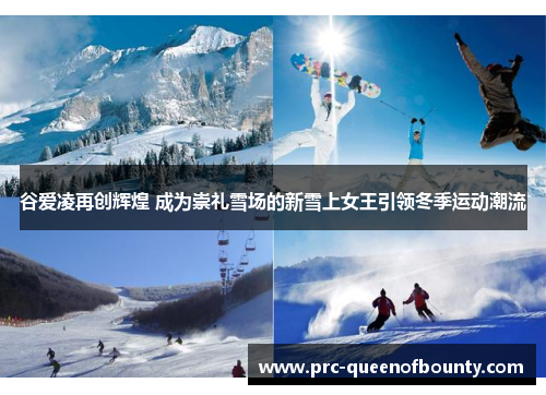 谷爱凌再创辉煌 成为崇礼雪场的新雪上女王引领冬季运动潮流 谷爱凌再创辉煌 成为崇礼雪场的新雪上女王引领冬季运动潮流