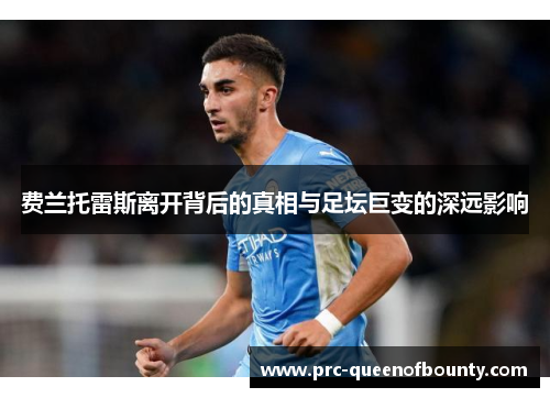 费兰托雷斯离开背后的真相与足坛巨变的深远影响