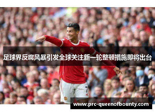 足球界反腐风暴引发全球关注新一轮整顿措施即将出台