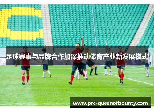 足球赛事与品牌合作加深推动体育产业新发展模式