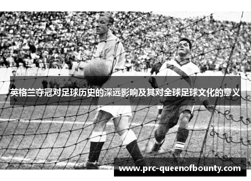 英格兰夺冠对足球历史的深远影响及其对全球足球文化的意义