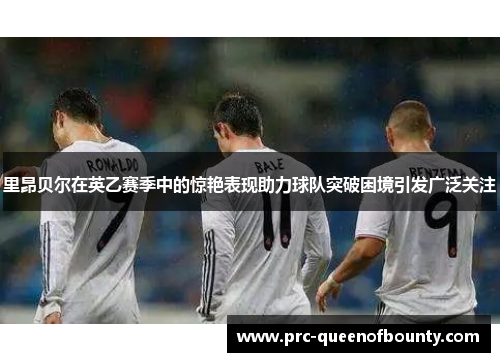 里昂贝尔在英乙赛季中的惊艳表现助力球队突破困境引发广泛关注