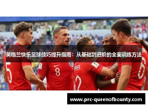 英格兰快乐足球技巧提升指南：从基础到进阶的全面训练方法