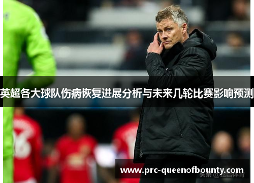 英超各大球队伤病恢复进展分析与未来几轮比赛影响预测 英超各大球队伤病恢复进展分析与未来几轮比赛影响预测