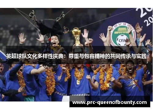 英超球队文化多样性庆典:尊重与包容精神的共同传承与实践 英超球队文化多样性庆典:尊重与包容精神的共同传承与实践