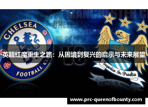 英超红魔重生之路:从困境到复兴的启示与未来展望 英超红魔重生之路:从困境到复兴的启示与未来展望