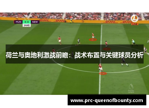 荷兰与奥地利激战前瞻:战术布置与关键球员分析 荷兰与奥地利激战前瞻:战术布置与关键球员分析