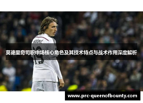 莫德里奇司职中场核心角色及其技术特点与战术作用深度解析