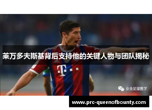 莱万多夫斯基背后支持他的关键人物与团队揭秘 莱万多夫斯基背后支持他的关键人物与团队揭秘