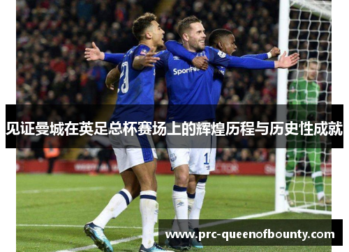 见证曼城在英足总杯赛场上的辉煌历程与历史性成就