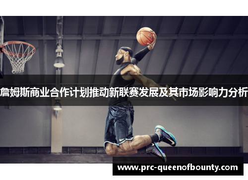 詹姆斯商业合作计划推动新联赛发展及其市场影响力分析