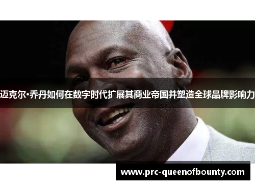 迈克尔·乔丹如何在数字时代扩展其商业帝国并塑造全球品牌影响力