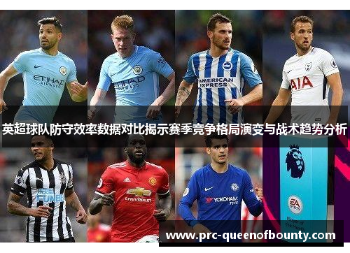 英超球队防守效率数据对比揭示赛季竞争格局演变与战术趋势分析 英超球队防守效率数据对比揭示赛季竞争格局演变与战术趋势分析