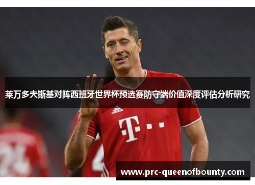 莱万多夫斯基对阵西班牙世界杯预选赛防守端价值深度评估分析研究