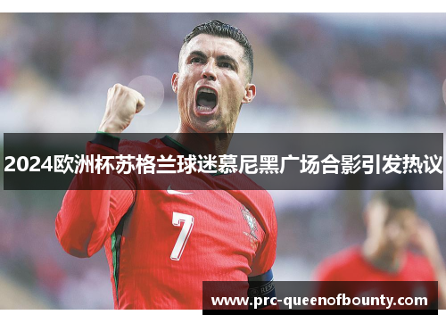 2024欧洲杯苏格兰球迷慕尼黑广场合影引发热议 2024欧洲杯苏格兰球迷慕尼黑广场合影引发热议