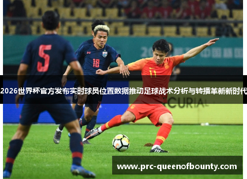 2026世界杯官方发布实时球员位置数据推动足球战术分析与转播革新新时代 2026世界杯官方发布实时球员位置数据推动足球战术分析与转播革新新时代