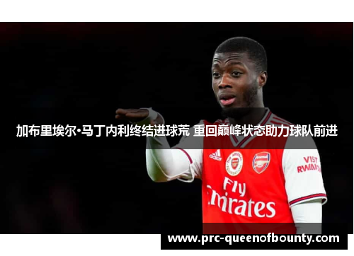 加布里埃尔·马丁内利终结进球荒 重回巅峰状态助力球队前进 加布里埃尔·马丁内利终结进球荒 重回巅峰状态助力球队前进