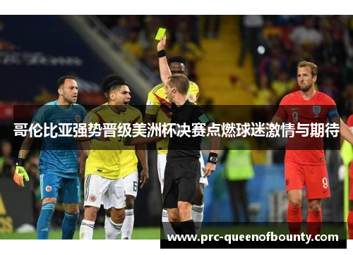 哥伦比亚强势晋级美洲杯决赛点燃球迷激情与期待