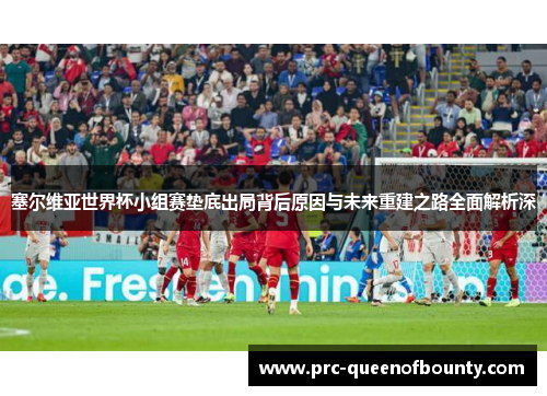塞尔维亚世界杯小组赛垫底出局背后原因与未来重建之路全面解析深 塞尔维亚世界杯小组赛垫底出局背后原因与未来重建之路全面解析深