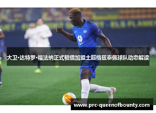 大卫·达特罗·福法纳正式租借加盟土超格兹泰佩球队动态解读 大卫·达特罗·福法纳正式租借加盟土超格兹泰佩球队动态解读