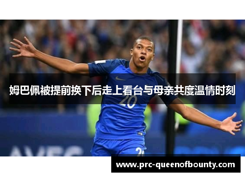 姆巴佩被提前换下后走上看台与母亲共度温情时刻