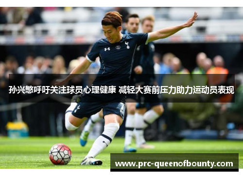 孙兴慜呼吁关注球员心理健康 减轻大赛前压力助力运动员表现