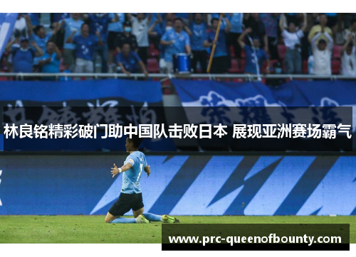 林良铭精彩破门助中国队击败日本 展现亚洲赛场霸气 林良铭精彩破门助中国队击败日本 展现亚洲赛场霸气