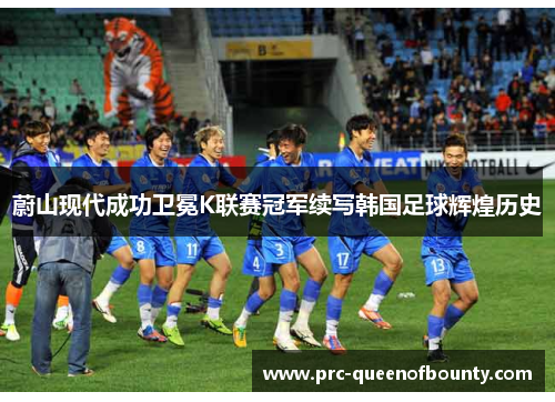 蔚山现代成功卫冕K联赛冠军续写韩国足球辉煌历史