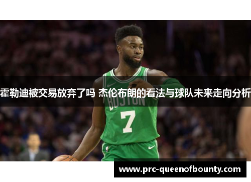 霍勒迪被交易放弃了吗 杰伦布朗的看法与球队未来走向分析