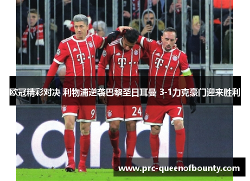 欧冠精彩对决 利物浦逆袭巴黎圣日耳曼 3-1力克豪门迎来胜利 欧冠精彩对决 利物浦逆袭巴黎圣日耳曼 3-1力克豪门迎来胜利
