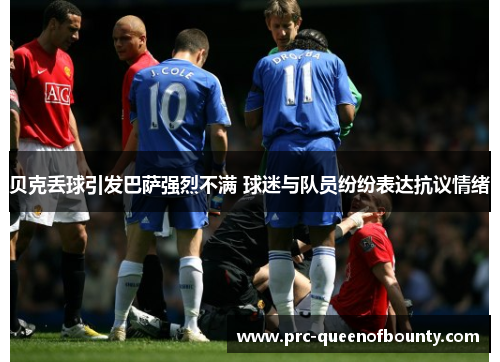 贝克丢球引发巴萨强烈不满 球迷与队员纷纷表达抗议情绪 贝克丢球引发巴萨强烈不满 球迷与队员纷纷表达抗议情绪