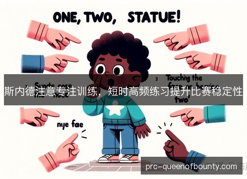 斯内德注意专注训练,短时高频练习提升比赛稳定性 斯内德注意专注训练,短时高频练习提升比赛稳定性