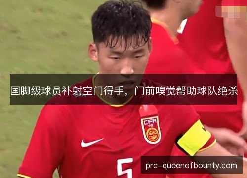 国脚级球员补射空门得手,门前嗅觉帮助球队绝杀 国脚级球员补射空门得手,门前嗅觉帮助球队绝杀